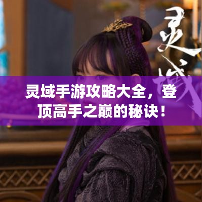 靈域手游攻略大全，登頂高手之巔的秘訣！