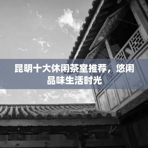 昆明十大休閑茶室推薦，悠閑品味生活時光