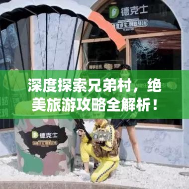 深度探索兄弟村，絕美旅游攻略全解析！