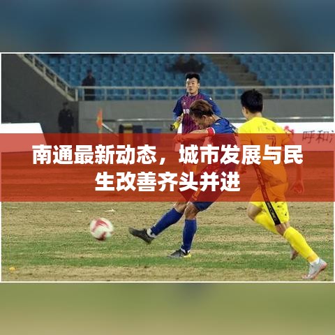 南通最新動(dòng)態(tài)，城市發(fā)展與民生改善齊頭并進(jìn)