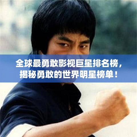 全球最勇敢影視巨星排名榜，揭秘勇敢的世界明星榜單！