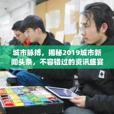 城市脈搏，揭秘2019城市新聞頭條，不容錯過的資訊盛宴