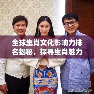 全球生肖文化影響力排名揭秘，探尋生肖魅力的跨國(guó)之旅