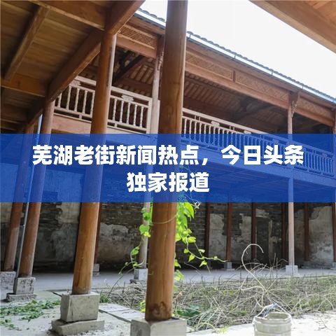 蕪湖老街新聞熱點(diǎn)，今日頭條獨(dú)家報(bào)道
