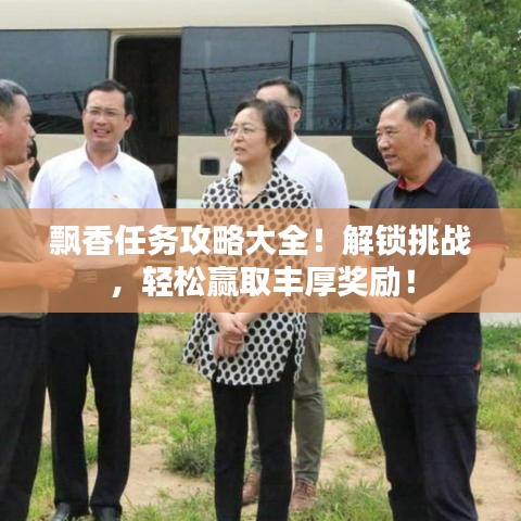 飄香任務(wù)攻略大全！解鎖挑戰(zhàn)，輕松贏取豐厚獎勵！