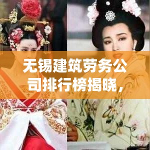 無錫建筑勞務(wù)公司排行榜揭曉，行業(yè)翹楚深度解析