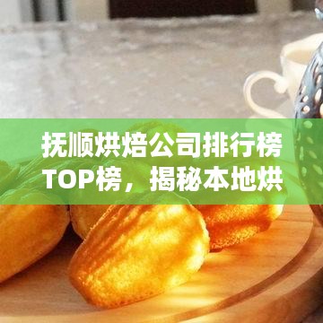 撫順烘焙公司排行榜TOP榜，揭秘本地烘焙行業(yè)領軍品牌！