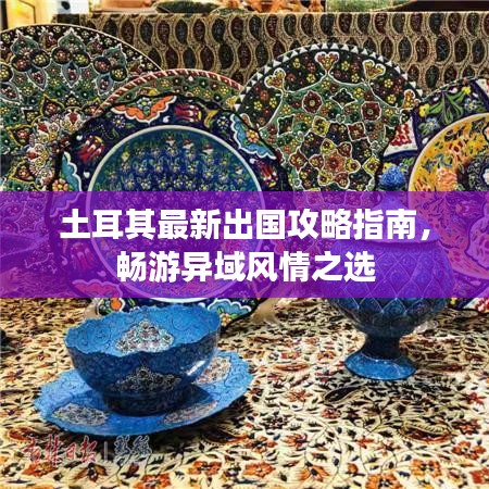 土耳其最新出國攻略指南，暢游異域風(fēng)情之選
