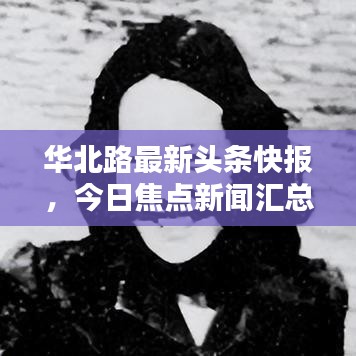 華北路最新頭條快報(bào)，今日焦點(diǎn)新聞匯總