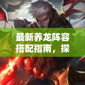 最新養(yǎng)龍陣容搭配指南，探索最佳養(yǎng)龍組合攻略