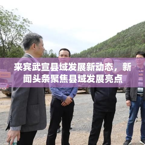 來賓武宣縣域發(fā)展新動(dòng)態(tài)，新聞?lì)^條聚焦縣域發(fā)展亮點(diǎn)