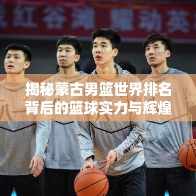 揭秘蒙古男籃世界排名背后的籃球?qū)嵙εc輝煌成就崛起之路
