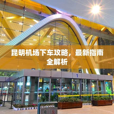 昆明機(jī)場(chǎng)下車(chē)攻略，最新指南全解析