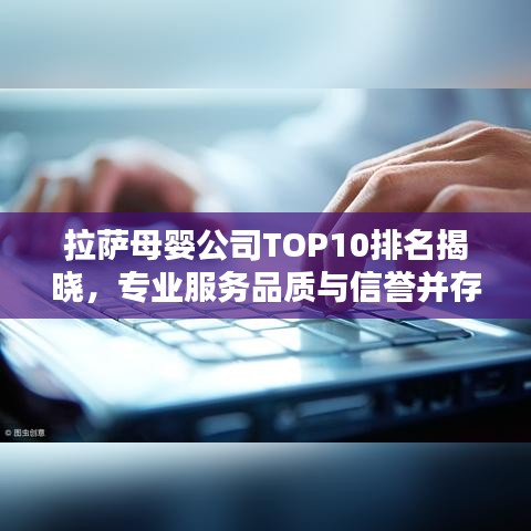 拉薩母嬰公司TOP10排名揭曉，專業(yè)服務(wù)品質(zhì)與信譽(yù)并存！