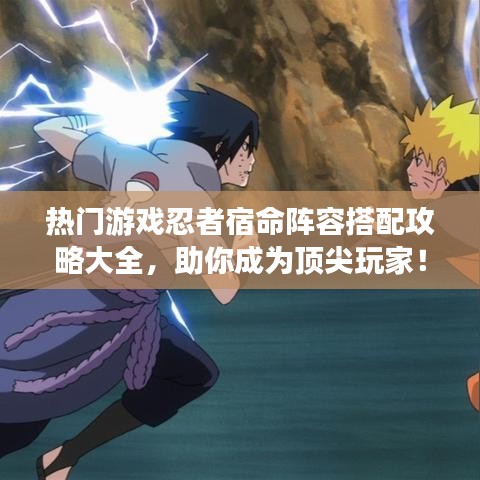 熱門游戲忍者宿命陣容搭配攻略大全，助你成為頂尖玩家！