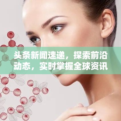 頭條新聞速遞，探索前沿動態(tài)，實時掌握全球資訊