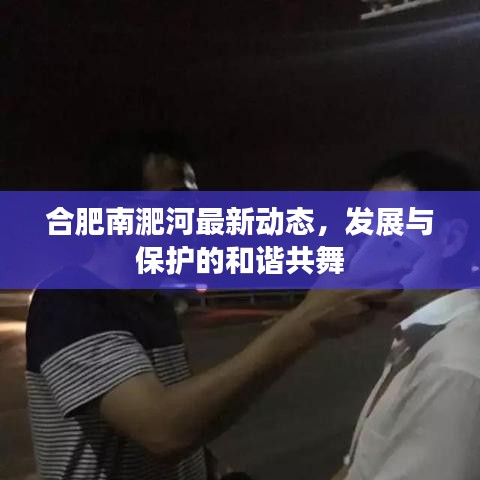 合肥南淝河最新動態(tài)，發(fā)展與保護的和諧共舞