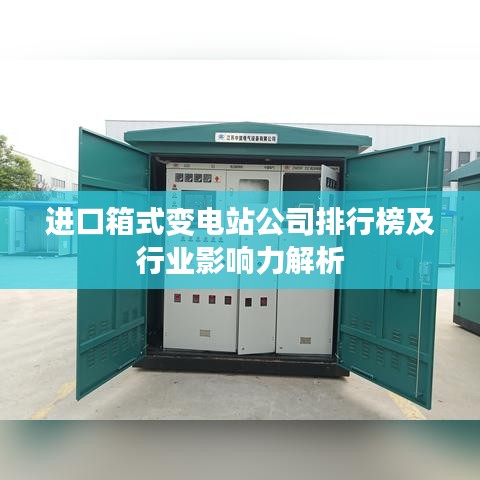 進(jìn)口箱式變電站公司排行榜及行業(yè)影響力解析