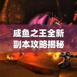 咸魚之王全新副本攻略揭秘，未知王者領域的探險之旅