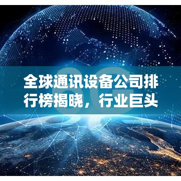 全球通訊設(shè)備公司排行榜揭曉，行業(yè)巨頭與領(lǐng)先者一覽無余