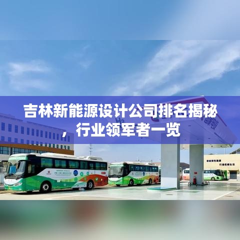 吉林新能源設(shè)計(jì)公司排名揭秘，行業(yè)領(lǐng)軍者一覽