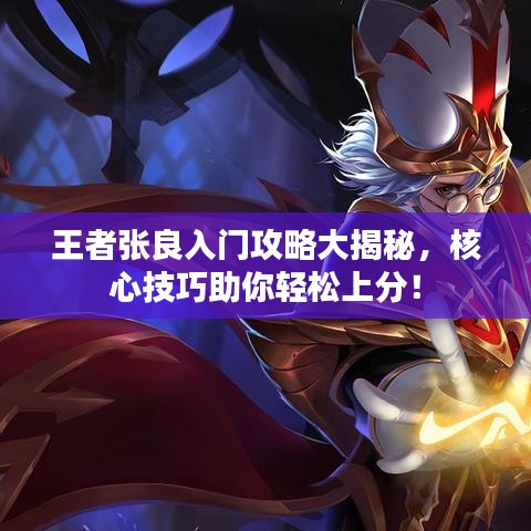 王者張良入門攻略大揭秘，核心技巧助你輕松上分！