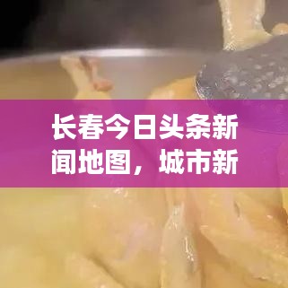 長春今日頭條新聞地圖，城市新動態(tài)一網(wǎng)打盡，最新資訊盡在掌握