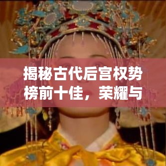 揭秘古代后宮權(quán)勢榜前十佳，榮耀與紛爭背后的故事