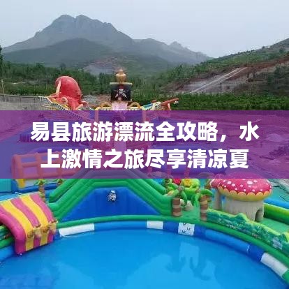 易縣旅游漂流全攻略，水上激情之旅盡享清涼夏日