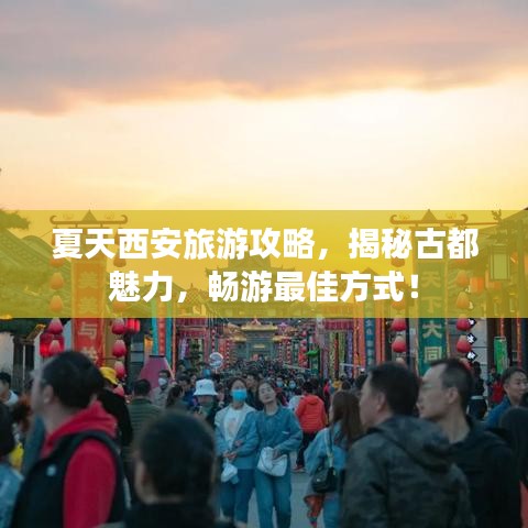 夏天西安旅游攻略，揭秘古都魅力，暢游最佳方式！