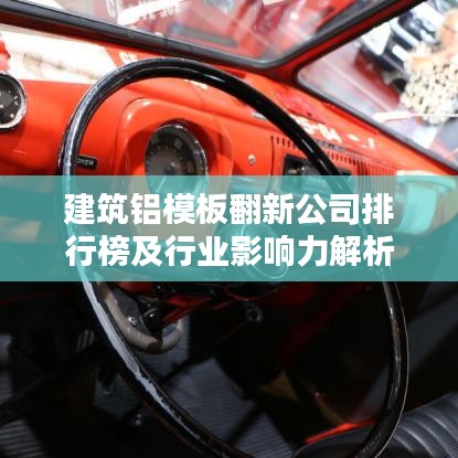 建筑鋁模板翻新公司排行榜及行業(yè)影響力解析