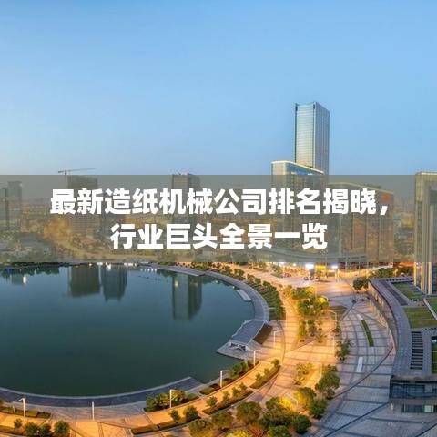 最新造紙機(jī)械公司排名揭曉，行業(yè)巨頭全景一覽
