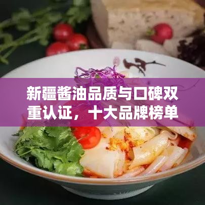 新疆醬油品質(zhì)與口碑雙重認(rèn)證，十大品牌榜單揭曉！