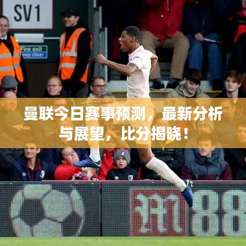 曼聯(lián)今日賽事預(yù)測(cè)，最新分析與展望，比分揭曉！