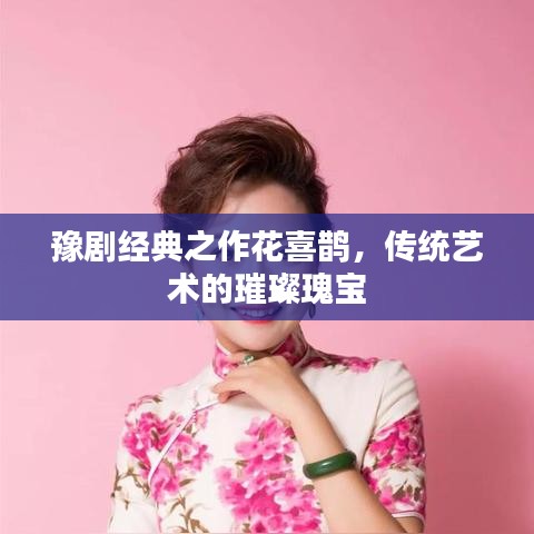 豫劇經(jīng)典之作花喜鵲，傳統(tǒng)藝術(shù)的璀璨瑰寶