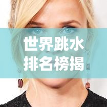 世界跳水排名榜揭秘，精英運動員與跳水魅力的探索之旅