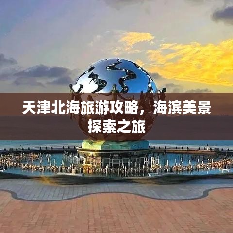 天津北海旅游攻略，海濱美景探索之旅