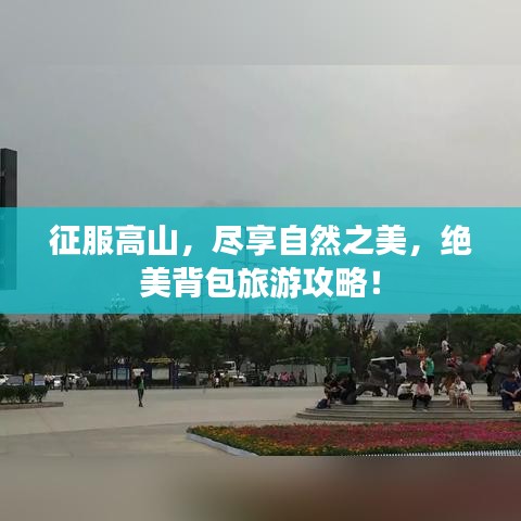 征服高山，盡享自然之美，絕美背包旅游攻略！