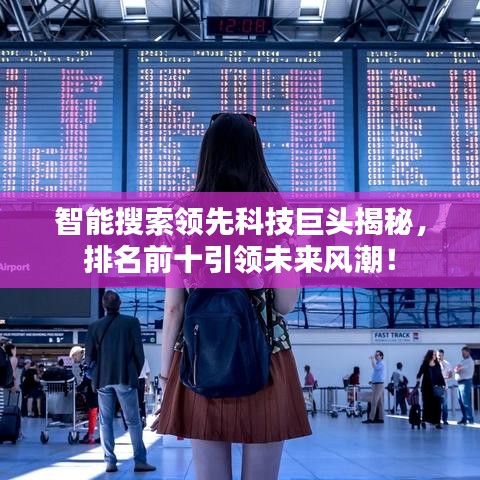 智能搜索領(lǐng)先科技巨頭揭秘，排名前十引領(lǐng)未來風(fēng)潮！