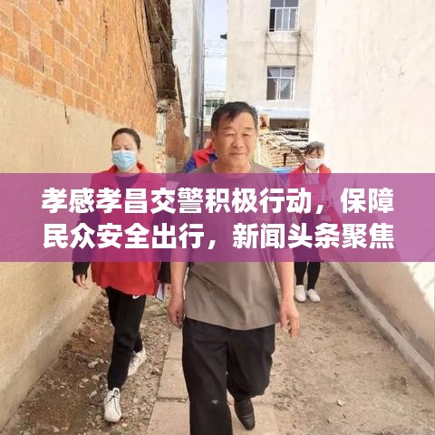 孝感孝昌交警積極行動，保障民眾安全出行，新聞頭條聚焦孝感動態(tài)