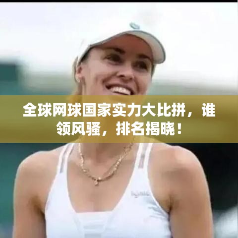 全球網(wǎng)球國(guó)家實(shí)力大比拼，誰(shuí)領(lǐng)風(fēng)騷，排名揭曉！