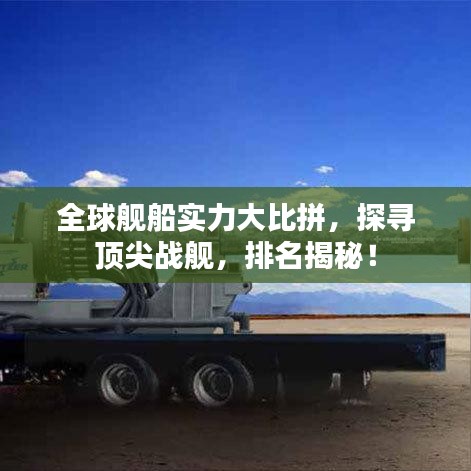 全球艦船實(shí)力大比拼，探尋頂尖戰(zhàn)艦，排名揭秘！