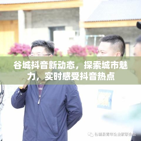谷城抖音新動態(tài)，探索城市魅力，實時感受抖音熱點