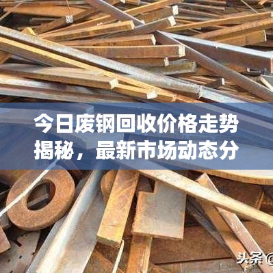 今日廢鋼回收價(jià)格走勢(shì)揭秘，最新市場(chǎng)動(dòng)態(tài)分析與預(yù)測(cè)