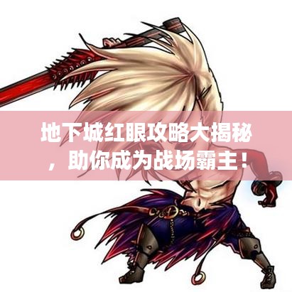 地下城紅眼攻略大揭秘，助你成為戰(zhàn)場霸主！