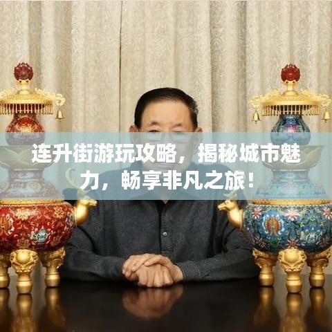 連升街游玩攻略，揭秘城市魅力，暢享非凡之旅！