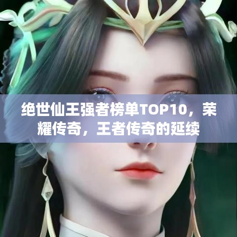 絕世仙王強者榜單TOP10，榮耀傳奇，王者傳奇的延續(xù)