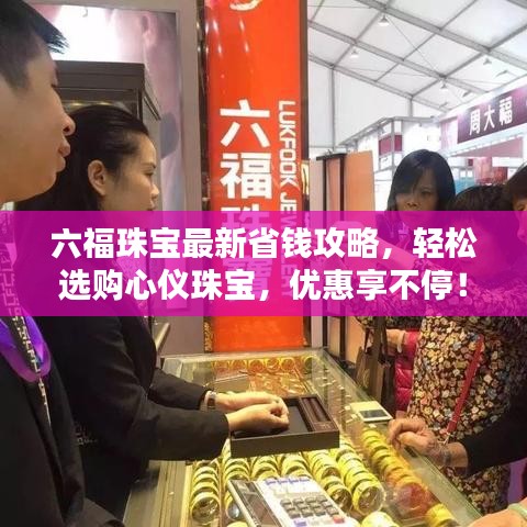 六福珠寶最新省錢攻略，輕松選購心儀珠寶，優(yōu)惠享不停！