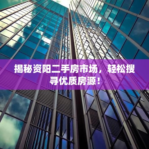 揭秘資陽二手房市場(chǎng)，輕松搜尋優(yōu)質(zhì)房源！