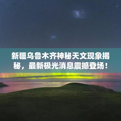 新疆烏魯木齊神秘天文現(xiàn)象揭秘，最新極光消息震撼登場！